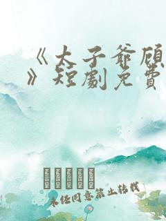 《太子爷顾云谦》短剧免费观看