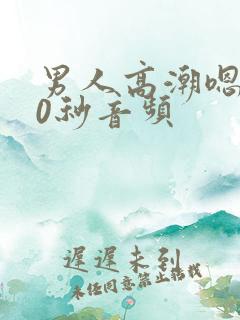 男人高潮嗯啊30秒音频