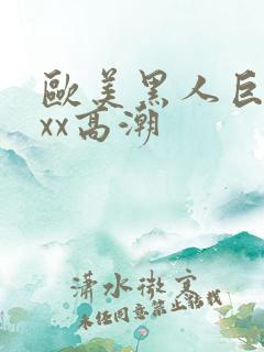 欧美黑人巨大xxx高潮