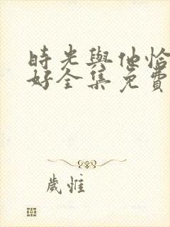 时光与他恰是正好全集免费看