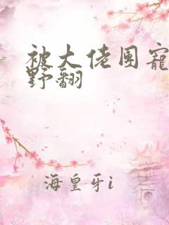 被大佬团宠后我野翻