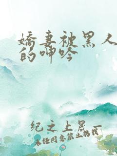 娇妻被黑人交杂的呻吟
