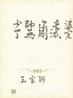 少帅你老婆又跑了无删减完整版