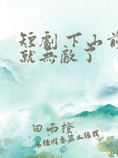 短剧 下山前我就无敌了