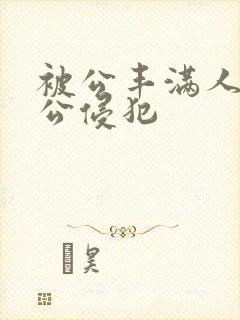 被公丰满人妻被公侵犯