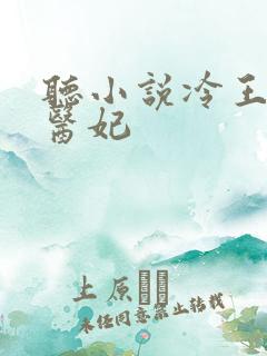 听小说冷王毒宠医妃