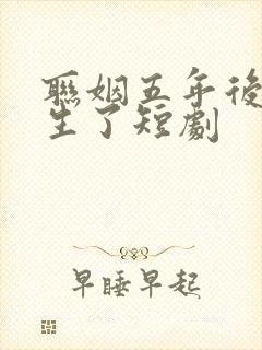 联姻五年后她重生了短剧