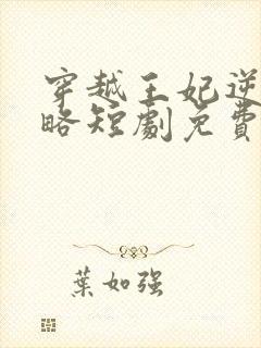 穿越王妃逆袭攻略短剧免费全集