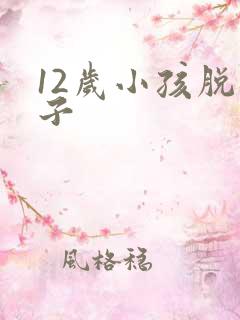12岁小孩脱裤子