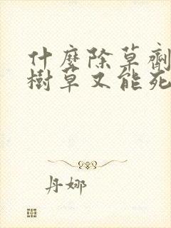 什么除草剂不伤树草又能死草
