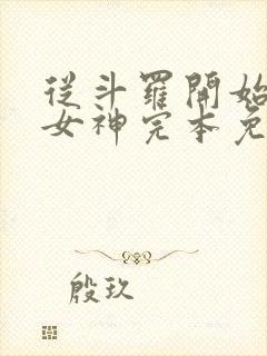 从斗罗开始俘获女神完本免费阅读