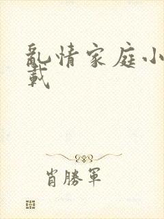 乱情家庭小说下载