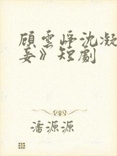 顾云峥沈凝《纳妾》短剧