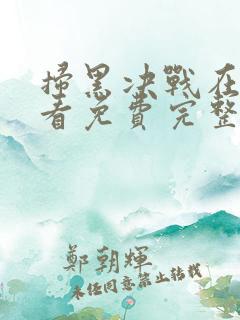 扫黑决战在线观看免费完整版2021电视剧
