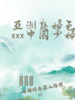 亚洲熟妇色xxxxx中国少妇