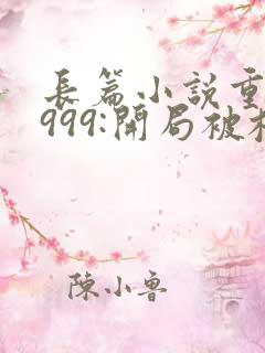 长篇小说重生1999:开局被校花女友倒追