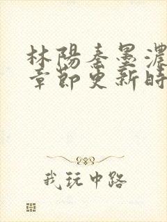 林阳秦墨浓最新章节更新时间