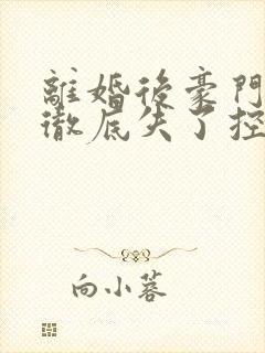 离婚后豪门前夫彻底失了控txt下载离线