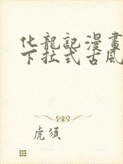 化龙记漫画免费下拉式古风漫画网