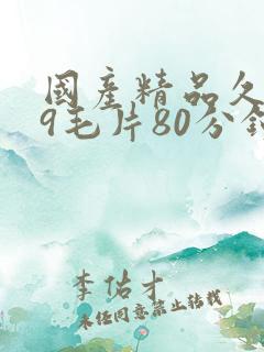 国产精品久久99毛片80分钟