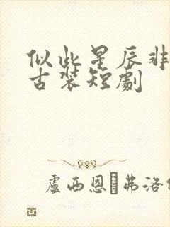 似此星辰非昨夜古装短剧