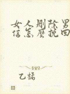 女人删除男人微信怎么挽回
