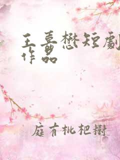 王嘉懋短剧全部作品