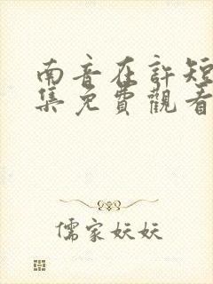 南音在许短剧全集免费观看