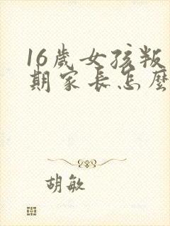 16岁女孩叛逆期家长怎么办