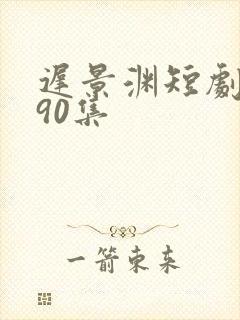 迟景渊短剧1/90集