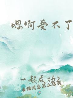 嗯啊受不了宝贝