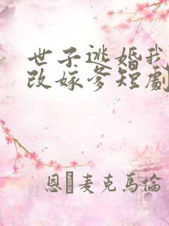 世子逃婚我转身改嫁爹短剧