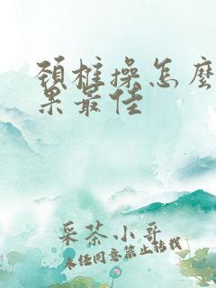 颈椎操怎么做效果最佳