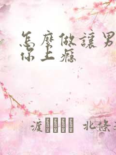 怎么做让男人对你上瘾