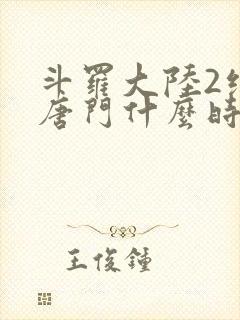 斗罗大陆2绝世唐门什么时候出的