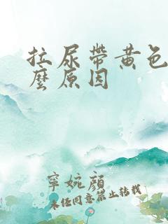 拉尿带黄色是什么原因