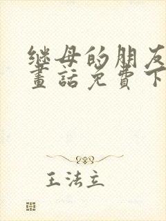 继母的朋友们漫画话免费下拉式