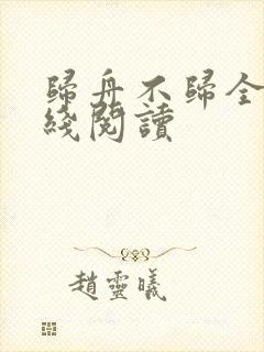 归舟不归全文在线阅读