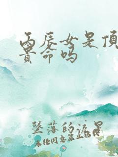丙辰女是顶级富贵命吗