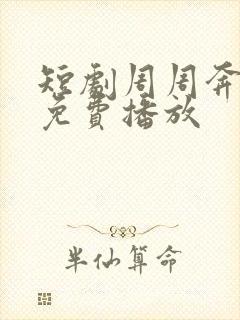 短剧周周奔赴你免费播放