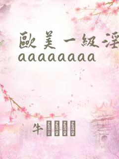 欧美一级淫片aaaaaaaaa