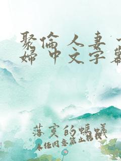 聚伦 人妻 少妇 中文字幕