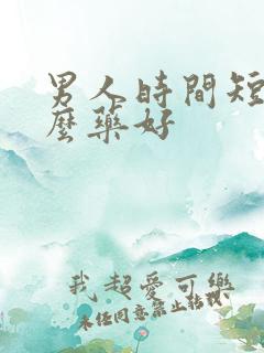 男人时间短吃什么药好