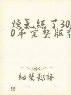 炼气练了3000年完整版观看