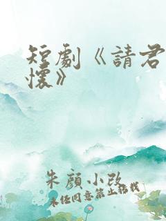 短剧《请君入我怀》
