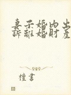 妻子婚内出轨起诉离婚财产怎么分