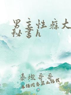 男主性瘾大出轨秘书h