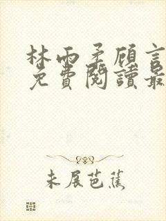林雨柔顾言小说免费阅读最新更新章节