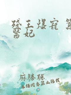 残王爆宠 嚣张医妃