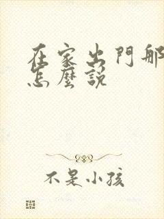 在家出门那句话怎么说